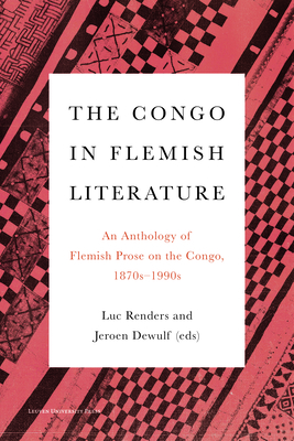 The Congo in Flemish Literature: An Anthology of Flemish Prose on the Congo, 1870s-1990s - Luc Renders