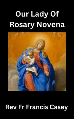 Our Lady of the Rosary Novena: Unlock Divine Blessings and Miracles in 9 Days: A Complete Guide to Strengthening Your Faith, Finding Peace, and Gaini - Francis Casey