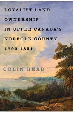 Coperta cărții 'Loyalist Land Ownership in Upper Canada's Norfolk County, 1792-1851: Volume 20 - Colin Read'