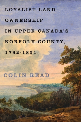 Coperta cărții 'Loyalist Land Ownership in Upper Canada's Norfolk County, 1792-1851: Volume 20 - Colin Read'