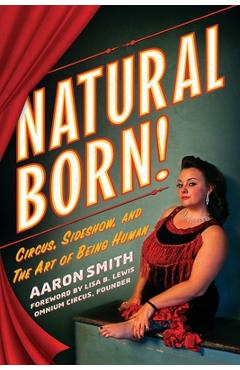 Coperta cărții 'Natural Born! Circus, Sideshow and the Art of Being Human - Aaron Smith'