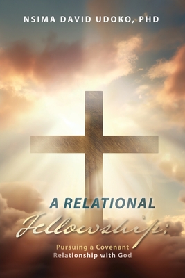 A Relational Fellowship: Pursuing a Covenant Relationship with God - Nsima David Udoko