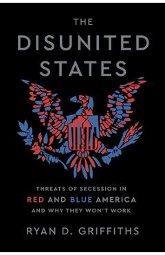 Poza produsului The Disunited States: Threats of Secession in Red and Blue America and Why They Won't Work - Ryan D. Griffiths