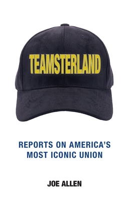 Teamsterland: Reports on America's Most Iconic Union: Reports - Allen O. Joe