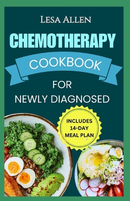 Chemotherapy Cookbook for Newly Diagnosed: Delicious Anti Inflammatory Whole Food Diet Recipes to Eat During and After Chemo Treatment - Lesa Allen