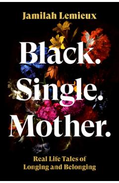 Poza produsului Black. Single. Mother.: Real Life Tales of Longing and Belonging - Jamilah Lemieux