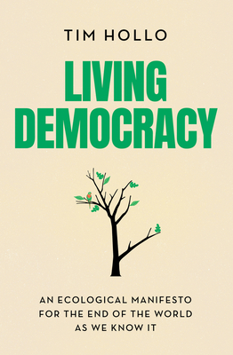 Living Democracy: An ecological manifesto for the end of the world as we know it - Tim Hollo