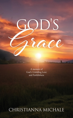 God's Grace: A memoir of God's Unfailing Love and Faithfulness - Christianna Michale