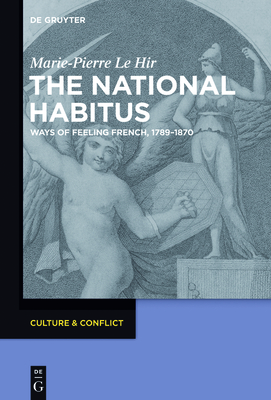 The National Habitus: Ways of Feeling French, 1789-1870 - Marie-pierre Le Hir