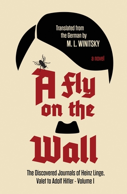 A Fly on the Wall: The Discovered Journals of Heinz Linge Valet to Adolf Hitler - M. L. Winitsky