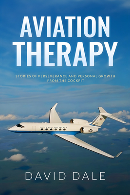 Aviation Therapy: Stories of Perseverance and Personal Growth from the Cockpit - David Dale