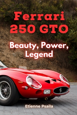 Ferrari 250 GTO: Beauty, Power, Legend - Etienne Psaila