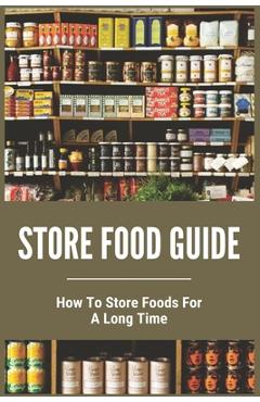 Coperta cărții 'Store Food Guide: How To Store Foods For A Long Time: American Store Food - Daren Leonides'