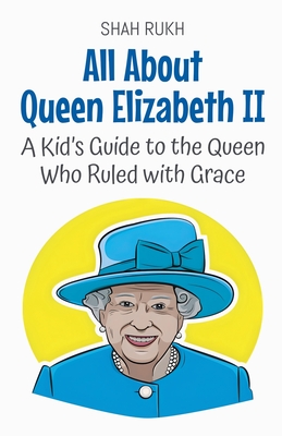 All About Queen Elizabeth II: A Kid's Guide to the Queen Who Ruled with Grace - Shah Rukh