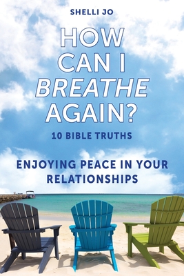 How Can I Breathe Again?: 10 Bible Truths, Enjoying Peace in Your Relationships - Shelli Jo