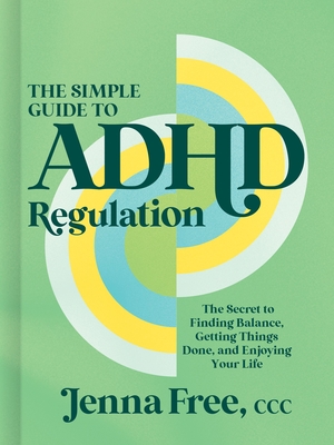 Coperta cărții 'The Simple Guide to ADHD Regulation: The Secret to Finding Balance, Getting Things Done, and Enjoying Your Life - Jenna'
