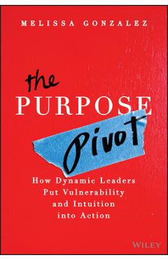 Coperta cărții 'The Purpose Pivot: How Dynamic Leaders Put Vulnerability and Intuition Into Action - Melissa Gonzalez'