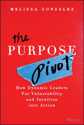 The Purpose Pivot: How Dynamic Leaders Put Vulnerability and Intuition Into Action - Melissa Gonzalez