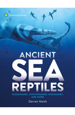Poza produsului Ancient Sea Reptiles: Plesiosaurs, Ichthyosaurs, Mosasaurs, and More - Darren Naish
