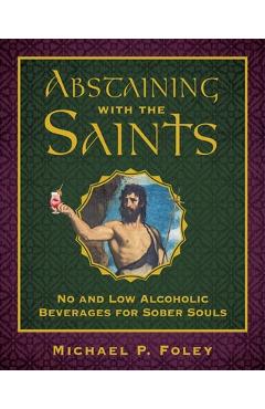 Poza produsului Abstaining with the Saints: No and Low Alcoholic Beverages for Sober Souls - Michael P. Foley