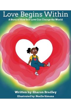Poza produsului Love Begins Within: A Story of How Self-Love Can Change the World - Sharon Bradley