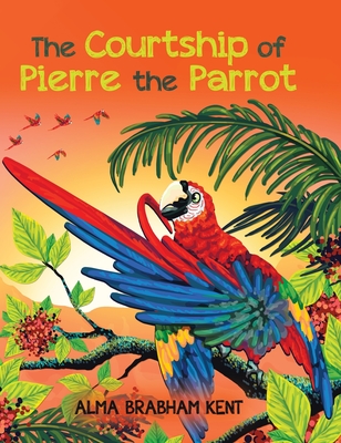 The Courtship of Pierre the Parrot - Alma Brabham Kent