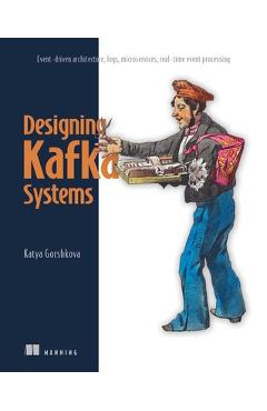 Poza produsului Designing Kafka Systems: Event-Driven Architecture, Logs, Microservices, Real-Time Event Processing - Katya Gorshkova