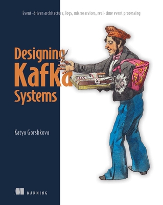 Designing Kafka Systems: Event-Driven Architecture, Logs, Microservices, Real-Time Event Processing - Katya Gorshkova