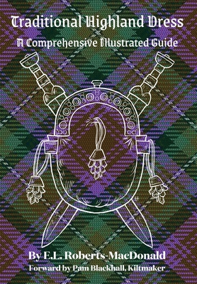 Traditional Highland Dress: A Comprehensive Illustrated Guide - E. L. Roberts-macdonald