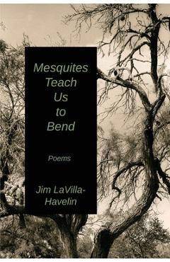 Poza produsului Mesquites Teach Us to Bend - Jim Lavilla-havelin