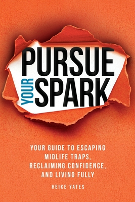 Pursue Your Spark: Your Guide to Escaping Midlife Traps, Reclaiming Confidence, and Living Fully - Heike Yates