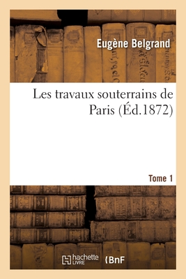 Les Travaux Souterrains de Paris. Tome 1 - Eugène Belgrand