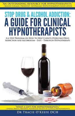 Stop Drug & Alcohol Addiction: A Guide for Clinical Hypnotherapists: A 6-Step Program on How to Help Clients Overcome Drug Addiction and Alcoholism - - Tracie O'keefe