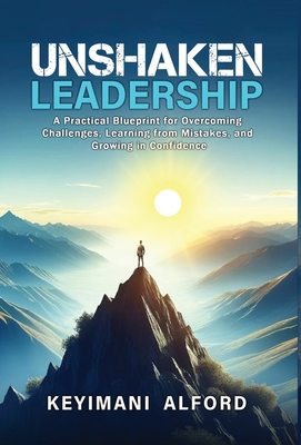 Unshaken Leadership: A Practical Blueprint for Overcoming Challenges, Learning from Mistakes, and Growing in Confidence - Keyimani L. Alford