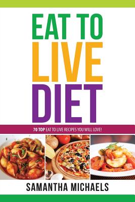 Eat to Live Diet Reloaded: 70 Top Eat to Live Recipes You Will Love ! - Samantha Michaels