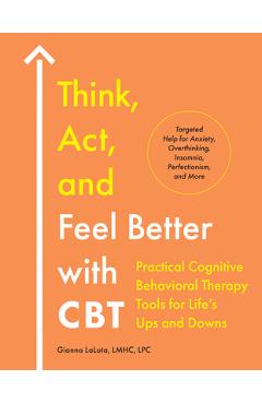Poza produsului Think, Act, and Feel Better with CBT: Practical Cognitive Behavioral Therapy Tools for Life's Ups and Downs - Gianna Lalota