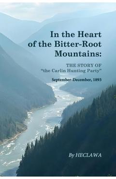 Coperta cărții 'In the Heart of the Bitter-Root Mountains: A Harrowing Chronicle of Survival in the Rugged American Frontier -'
