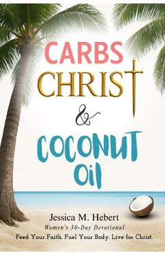 Coperta cărții 'Carbs, Christ & Coconut Oil: Women's 30-Day Devotional Feed Your Faith. Fuel Your Body. Live for Christ. - Jessica M.'
