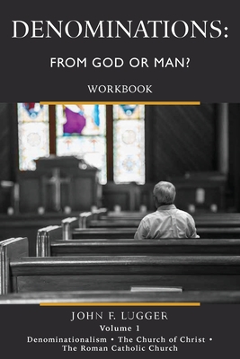 Denominations: From God or Man? Workbook Volume 1 - John F. Lugger