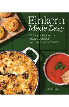 Poza produsului Einkorn Made Easy: 50 Simple Recipes for Nature's Delicious Low-Gluten Ancient Grain - Adrian J. S. Hale