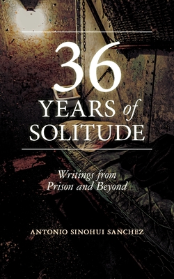 36 Years in Solitude: Writings from Prison and Beyond - Antonio Sinohui Sanchez