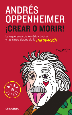 Crear O Morir: La Esperanza de Latinoamérica Y Las Cinco Claves de la Innovación/ Innovate or Die! - Andres Oppenheimer