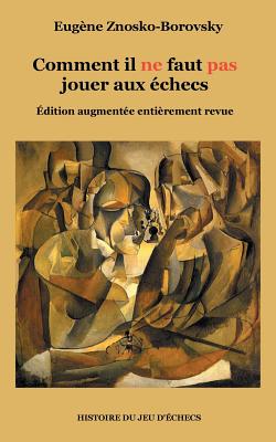 Comment il ne faut pas jouer aux échecs: Édition augmentée entièrement revue - Eugène Znosko-borovsky
