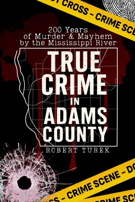True Crime in Adams County: 200 Years of Murder & Mayhem by the Mississippi River - Robert Turek
