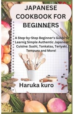 Poza produsului Japanese Cookbook for Beginners: A Step-by-Step Beginner's Guide to Learn Simple Authentic Japanese Cuisine: Sushi, Tonkatsu, Teriyaki, Tempura and Mo - Haruka Kuro
