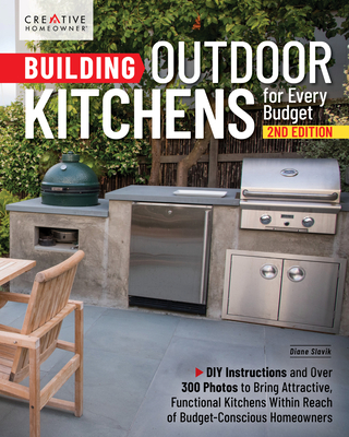 Building Outdoor Kitchens for Every Budget, 2nd Edition: DIY Instructions and Over 300 Photos for Attractive and Functional Kitchens No Matter Your Bu - Diane Slavik