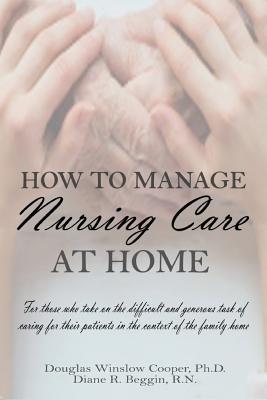 How to Manage Nursing Care at Home - Douglas Winslow Cooper