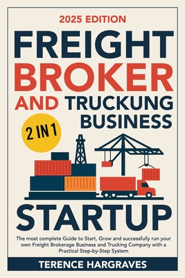 Freight Broker and Trucking Business Startup: The most complete Guide to Start, Grow and successfully run your own Freight Brokerage Business and Truc - Terence Hargraves