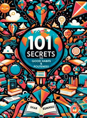 101 Secrets to Good Habits and Politeness: Timeless and Empowering Lessons for Building Character and Success for the Younger Generation. - Shar Esmailli