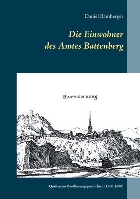 Die Einwohner des Amtes Battenberg, Band 1: Quellen zur Bevölkerungsgeschichte I (1400-1600) - Daniel Bamberger